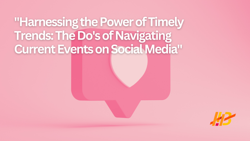 harnessing the power of timely trends: The do's of navigating current events on social media